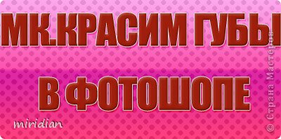 Дорогие мастера и мастерицы!Сегодня мы будем красить губы в фотошопе!